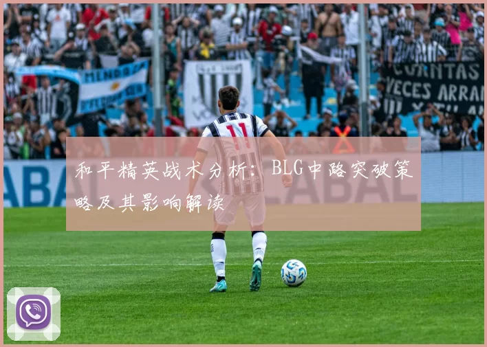 和平精英战术分析：BLG中路突破策略及其影响解读