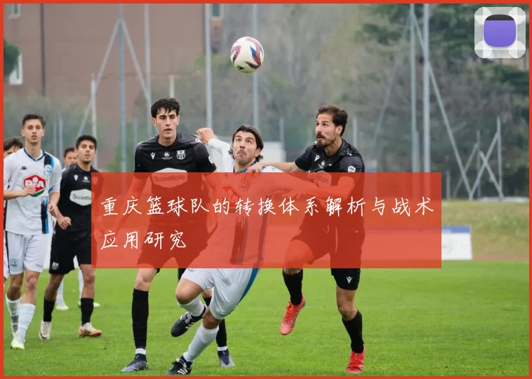 重庆篮球队的转换体系解析与战术应用研究