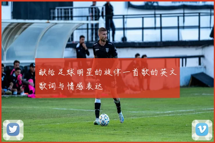 献给足球明星的旋律一首歌的英文歌词与情感表达