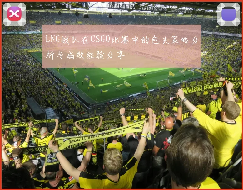LNG战队在CSGO比赛中的包夹策略分析与成败经验分享