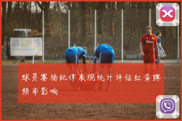 球员赛场纪律表现统计评估红黄牌频率影响