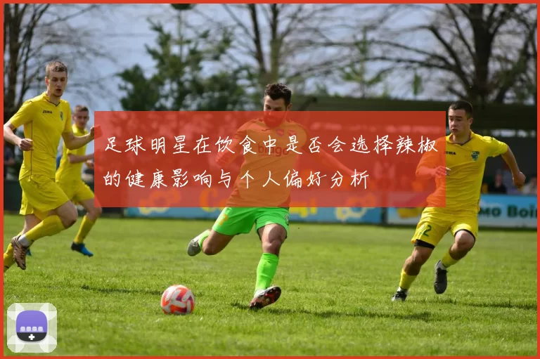 足球明星在饮食中是否会选择辣椒的健康影响与个人偏好分析