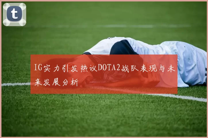 IG实力引发热议DOTA2战队表现与未来发展分析