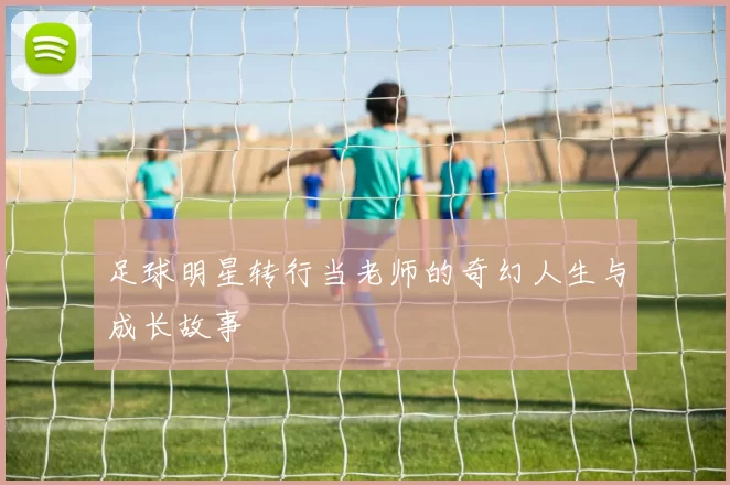 足球明星转行当老师的奇幻人生与成长故事