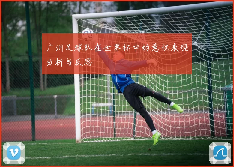 广州足球队在世界杯中的意识表现分析与反思