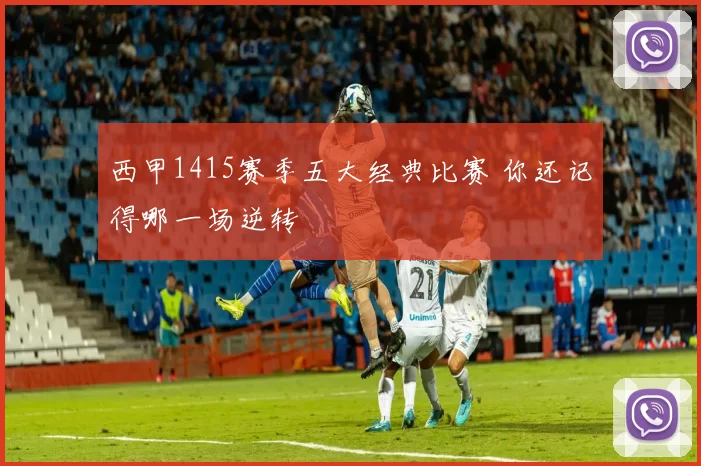 西甲1415赛季五大经典比赛 你还记得哪一场逆转