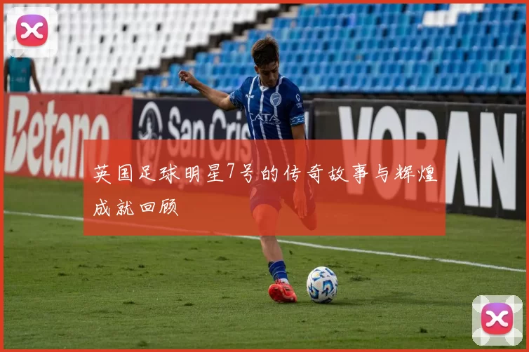 英国足球明星7号的传奇故事与辉煌成就回顾