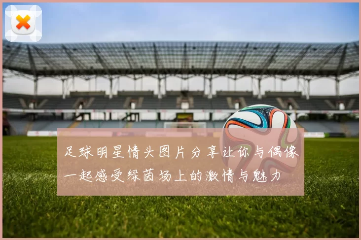 足球明星情头图片分享让你与偶像一起感受绿茵场上的激情与魅力