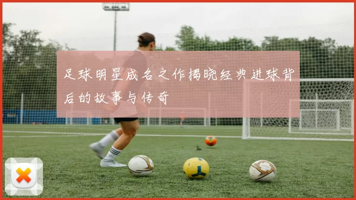 足球明星成名之作揭晓经典进球背后的故事与传奇
