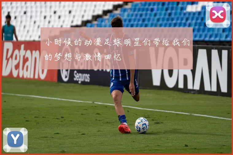小时候的动漫足球明星们带给我们的梦想与激情回忆