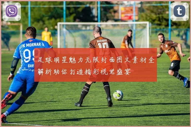 足球明星魅力无限封面图文素材全解析助你打造精彩视觉盛宴