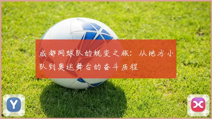 成都网球队的蜕变之旅：从地方小队到奥运舞台的奋斗历程