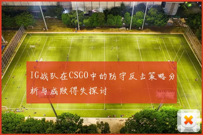 IG战队在CSGO中的防守反击策略分析与成败得失探讨