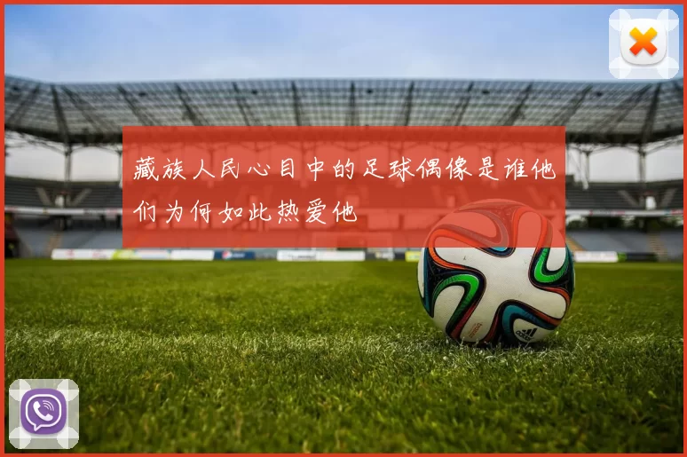 藏族人民心目中的足球偶像是谁他们为何如此热爱他