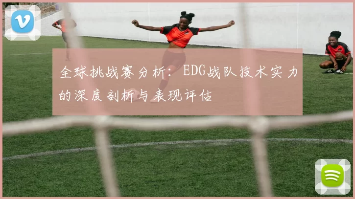 全球挑战赛分析：EDG战队技术实力的深度剖析与表现评估