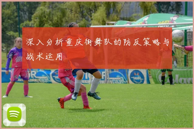 深入分析重庆街舞队的防反策略与战术运用