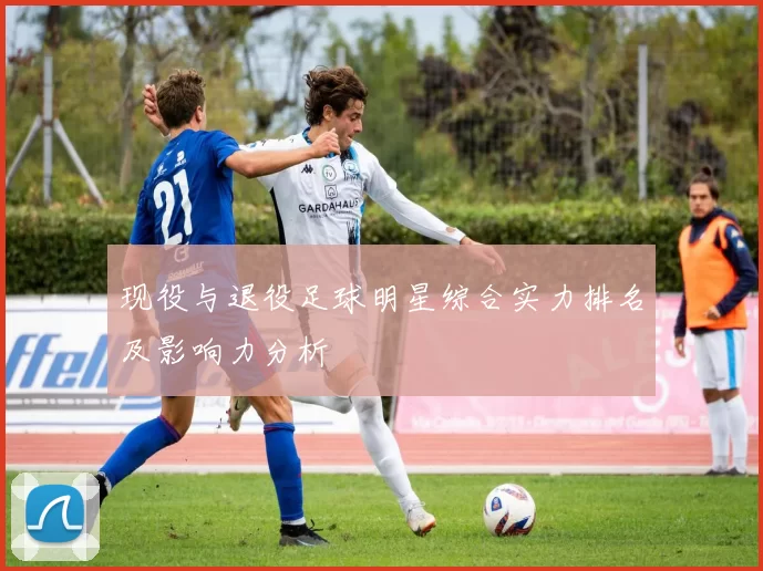 现役与退役足球明星综合实力排名及影响力分析
