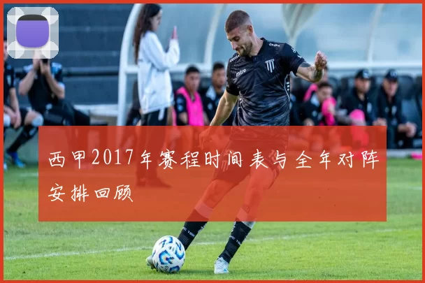 西甲2017年赛程时间表与全年对阵安排回顾
