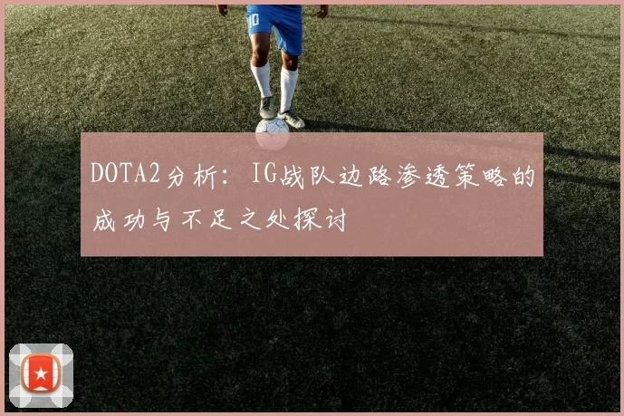 DOTA2分析：IG战队边路渗透策略的成功与不足之处探讨