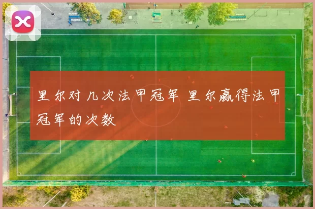 里尔对几次法甲冠军 里尔赢得法甲冠军的次数