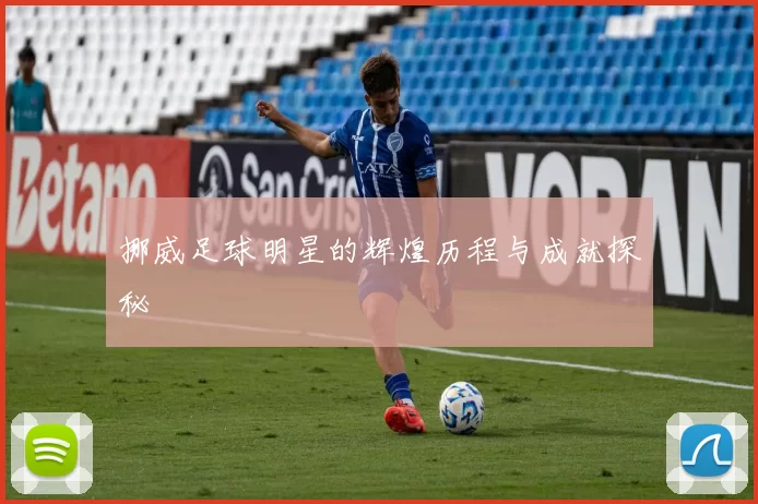 挪威足球明星的辉煌历程与成就探秘