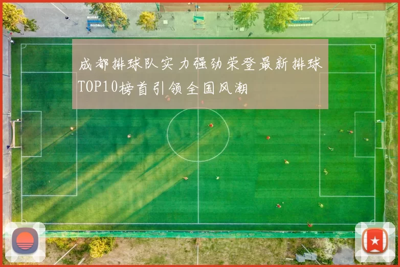 成都排球队实力强劲荣登最新排球TOP10榜首引领全国风潮
