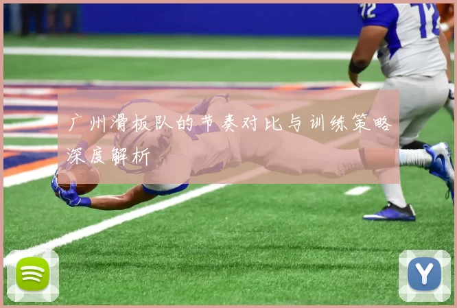 广州滑板队的节奏对比与训练策略深度解析