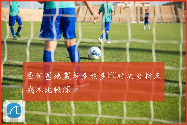 圣何塞地震与多伦多FC对决分析及战术比较探讨
