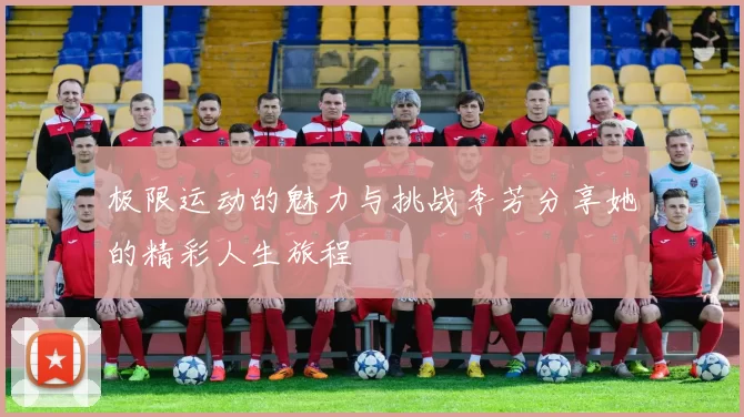 极限运动的魅力与挑战李芳分享她的精彩人生旅程