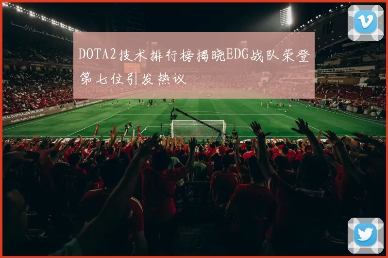 DOTA2技术排行榜揭晓EDG战队荣登第七位引发热议