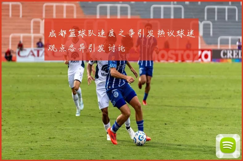 成都篮球队速度之争引发热议球迷观点各异引发讨论