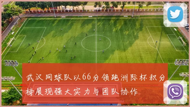 武汉网球队以66分领跑洲际杯积分榜展现强大实力与团队协作