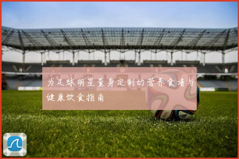 为足球明星量身定制的营养食谱与健康饮食指南