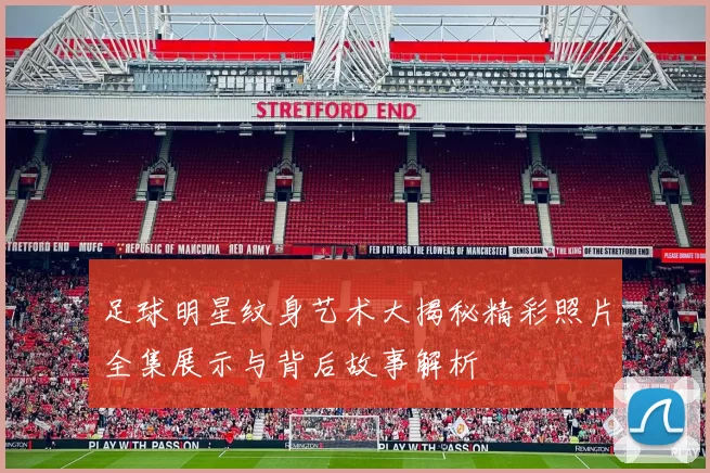 足球明星纹身艺术大揭秘精彩照片全集展示与背后故事解析
