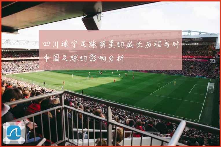 四川遂宁足球明星的成长历程与对中国足球的影响分析