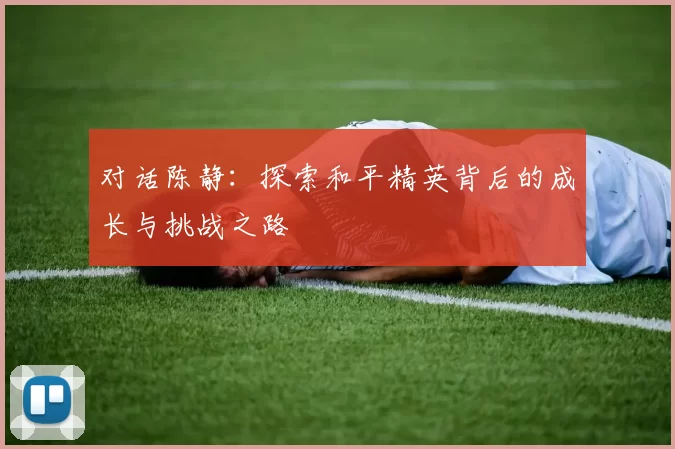 对话陈静：探索和平精英背后的成长与挑战之路