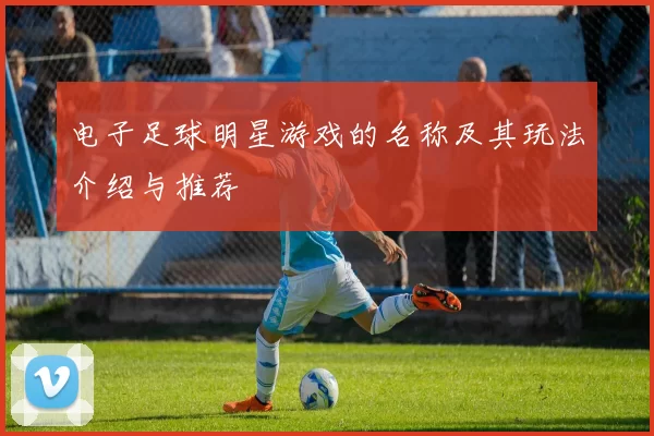 电子足球明星游戏的名称及其玩法介绍与推荐