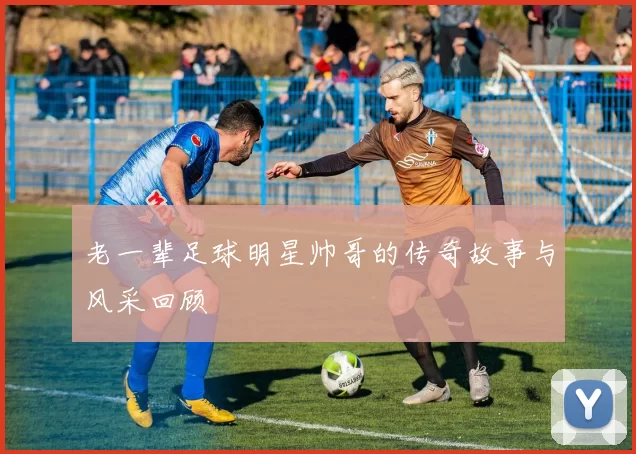 老一辈足球明星帅哥的传奇故事与风采回顾