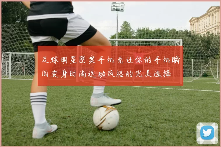 足球明星图案手机壳让你的手机瞬间变身时尚运动风格的完美选择