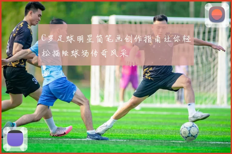 C罗足球明星简笔画创作指南让你轻松描绘球场传奇风采
